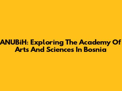 ANUBiH: Exploring The Academy Of Arts And Sciences In Bosnia