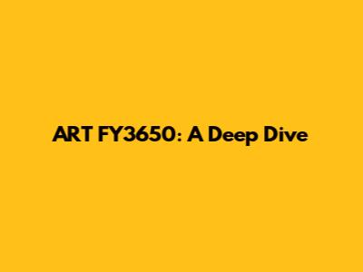 ART FY3650: A Deep Dive