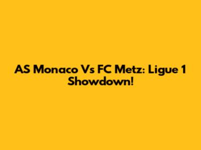 AS Monaco Vs FC Metz: Ligue 1 Showdown!