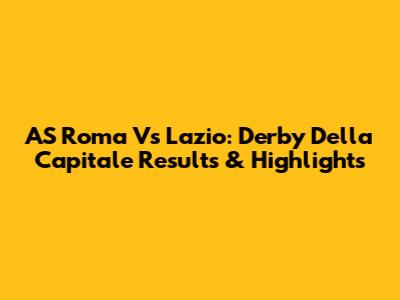 AS Roma Vs Lazio: Derby Della Capitale Results & Highlights