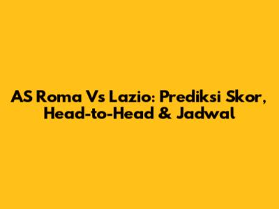 AS Roma Vs Lazio: Prediksi Skor, Head-to-Head & Jadwal
