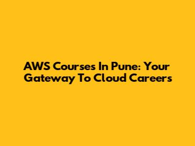 AWS Courses In Pune: Your Gateway To Cloud Careers