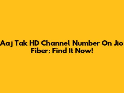 Aaj Tak HD Channel Number On Jio Fiber: Find It Now!