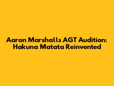 Aaron Marshall's AGT Audition: Hakuna Matata Reinvented