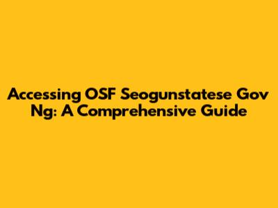 Accessing OSF Seogunstatese Gov Ng: A Comprehensive Guide