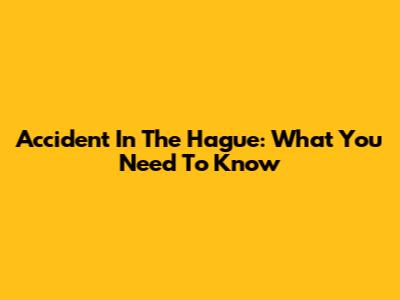 Accident In The Hague: What You Need To Know