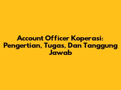 Account Officer Koperasi: Pengertian, Tugas, Dan Tanggung Jawab