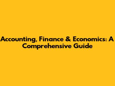Accounting, Finance & Economics: A Comprehensive Guide