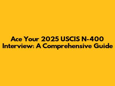 Ace Your 2025 USCIS N-400 Interview: A Comprehensive Guide