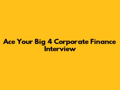 Ace Your Big 4 Corporate Finance Interview