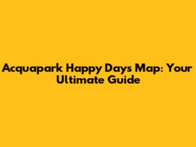 Acquapark Happy Days Map: Your Ultimate Guide