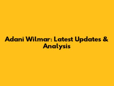 Adani Wilmar: Latest Updates & Analysis