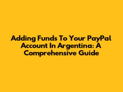 Adding Funds To Your PayPal Account In Argentina: A Comprehensive Guide