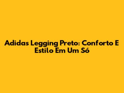 Adidas Legging Preto: Conforto E Estilo Em Um Só