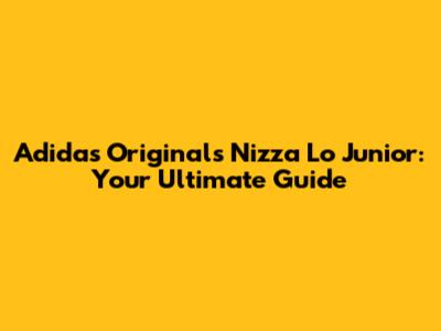 Adidas Originals Nizza Lo Junior: Your Ultimate Guide