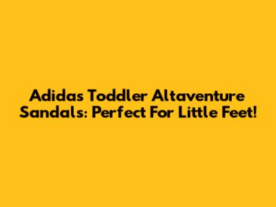 Adidas Toddler Altaventure Sandals: Perfect For Little Feet!