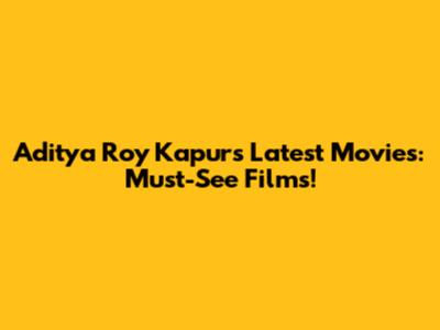 Aditya Roy Kapur's Latest Movies: Must-See Films!
