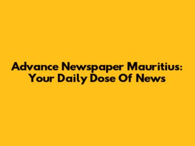 Advance Newspaper Mauritius: Your Daily Dose Of News