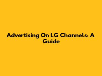 Advertising On LG Channels: A Guide