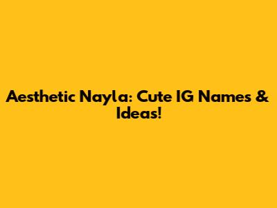 Aesthetic Nayla: Cute IG Names & Ideas!