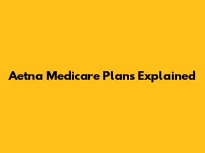 Aetna Medicare Plans Explained