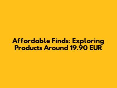 Affordable Finds: Exploring Products Around 19.90 EUR