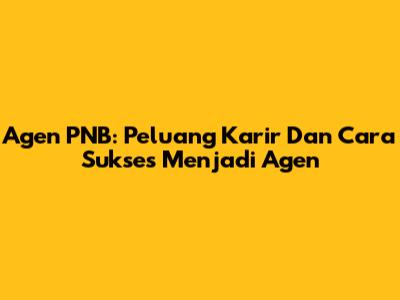 Agen PNB: Peluang Karir Dan Cara Sukses Menjadi Agen
