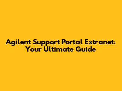 Agilent Support Portal Extranet: Your Ultimate Guide