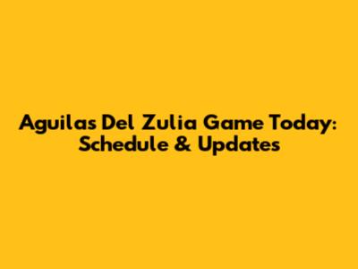 Aguilas Del Zulia Game Today: Schedule & Updates