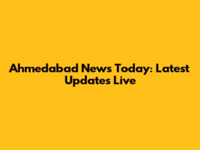Ahmedabad News Today: Latest Updates Live