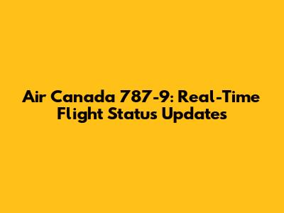 Air Canada 787-9: Real-Time Flight Status Updates