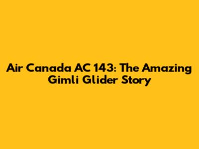 Air Canada AC 143: The Amazing Gimli Glider Story