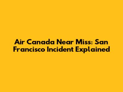 Air Canada Near Miss: San Francisco Incident Explained