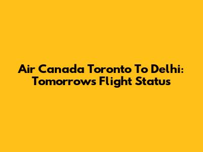 Air Canada Toronto To Delhi: Tomorrow's Flight Status