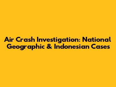 Air Crash Investigation: National Geographic & Indonesian Cases