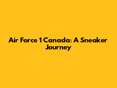 Air Force 1 Canada: A Sneaker Journey