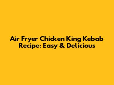 Air Fryer Chicken King Kebab Recipe: Easy & Delicious
