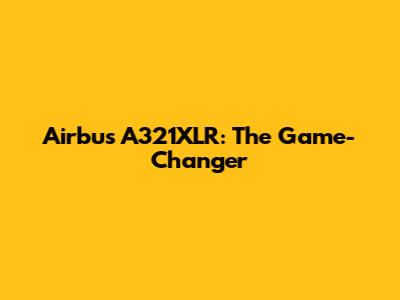 Airbus A321XLR: The Game-Changer