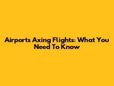 Airports Axing Flights: What You Need To Know