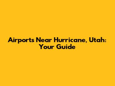 Airports Near Hurricane, Utah: Your Guide
