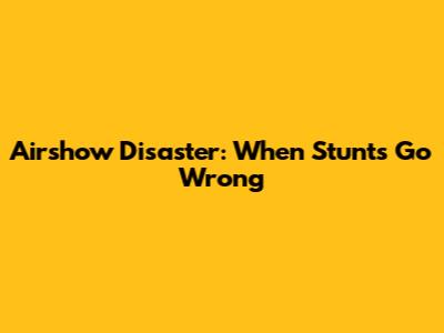 Airshow Disaster: When Stunts Go Wrong