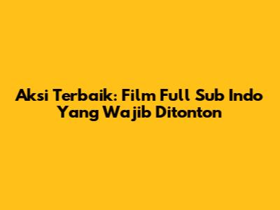 Aksi Terbaik: Film Full Sub Indo Yang Wajib Ditonton