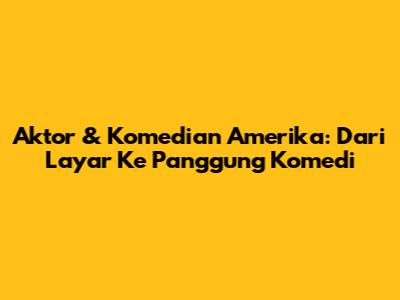 Aktor & Komedian Amerika: Dari Layar Ke Panggung Komedi