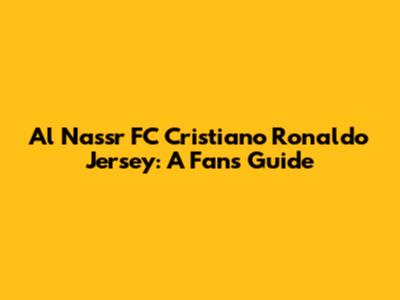 Al Nassr FC Cristiano Ronaldo Jersey: A Fan's Guide