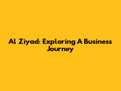 Al Ziyad: Exploring A Business Journey