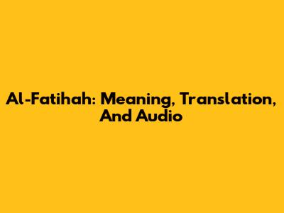 Al-Fatihah: Meaning, Translation, And Audio