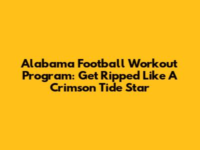 Alabama Football Workout Program: Get Ripped Like A Crimson Tide Star