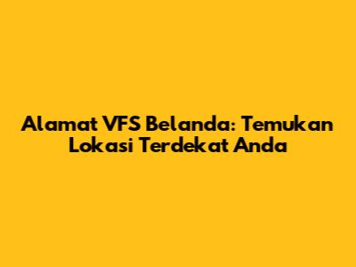 Alamat VFS Belanda: Temukan Lokasi Terdekat Anda
