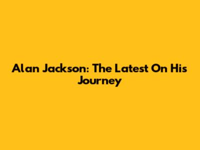 Alan Jackson: The Latest On His Journey