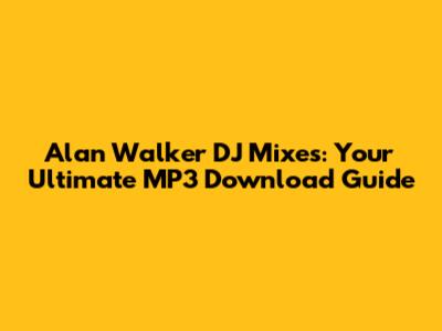 Alan Walker DJ Mixes: Your Ultimate MP3 Download Guide